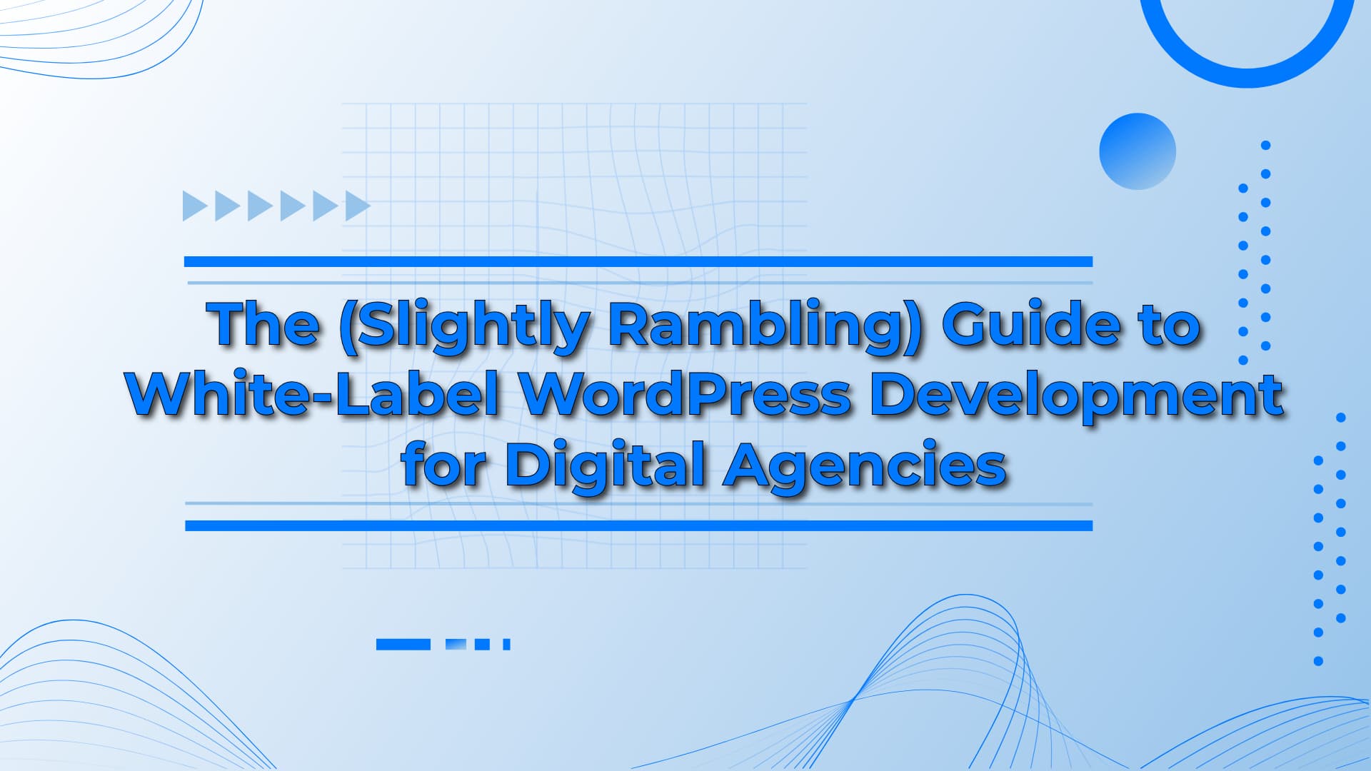 The (Slightly Rambling) Guide to White-Label WordPress Development for Digital Agencies